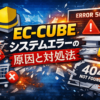EC-CUBEのシステムエラーの原因と対処法を解説するアイキャッチ画像